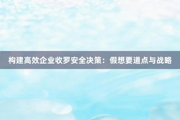 构建高效企业收罗安全决策：假想要道点与战略