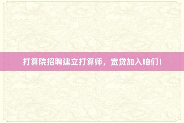 打算院招聘建立打算师，宽贷加入咱们！