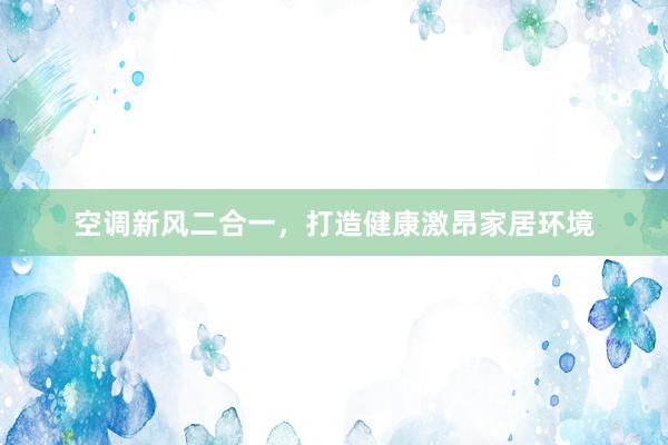 空调新风二合一，打造健康激昂家居环境