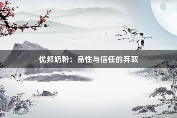 优邦奶粉：品性与信任的弃取
