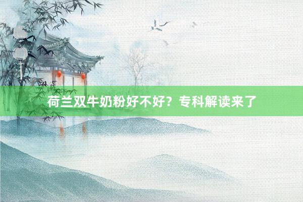 荷兰双牛奶粉好不好？专科解读来了