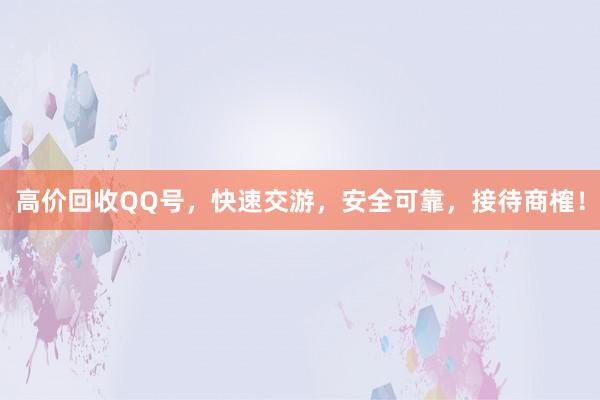 高价回收QQ号，快速交游，安全可靠，接待商榷！