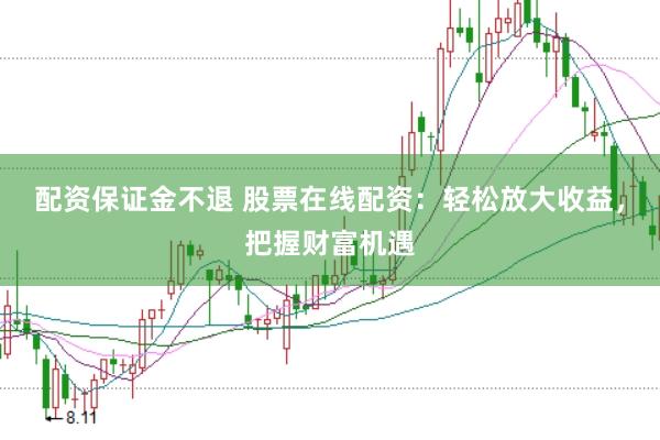 配资保证金不退 股票在线配资：轻松放大收益，把握财富机遇