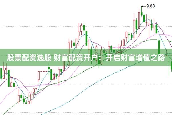 股票配资选股 财富配资开户：开启财富增值之路