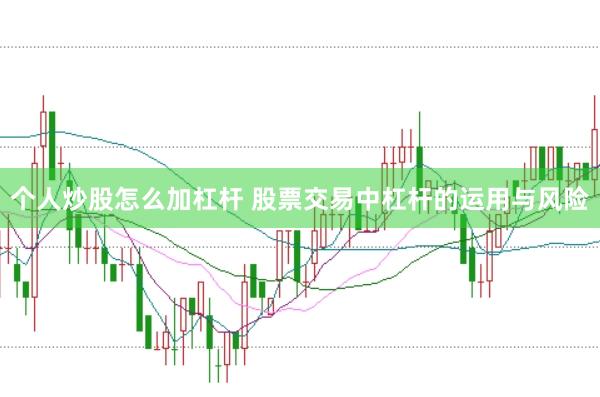 个人炒股怎么加杠杆 股票交易中杠杆的运用与风险