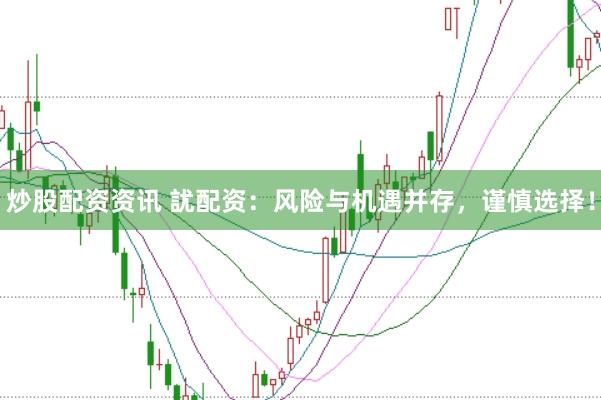 炒股配资资讯 訧配资：风险与机遇并存，谨慎选择！