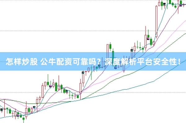 怎样炒股 公牛配资可靠吗？深度解析平台安全性！