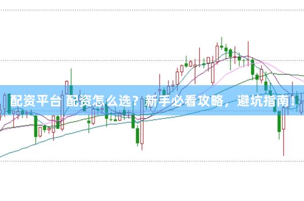 配资平台 配资怎么选？新手必看攻略，避坑指南！