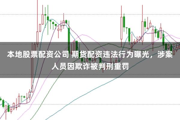 本地股票配资公司 期货配资违法行为曝光，涉案人员因欺诈被判刑重罚