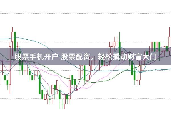 股票手机开户 股票配资，轻松撬动财富大门
