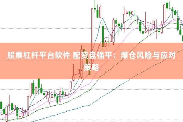 股票杠杆平台软件 配资盘强平：爆仓风险与应对策略