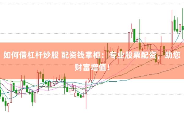 如何借杠杆炒股 配资钱掌柜：专业股票配资，助您财富增值！