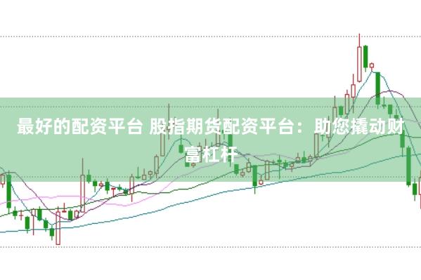 最好的配资平台 股指期货配资平台：助您撬动财富杠杆