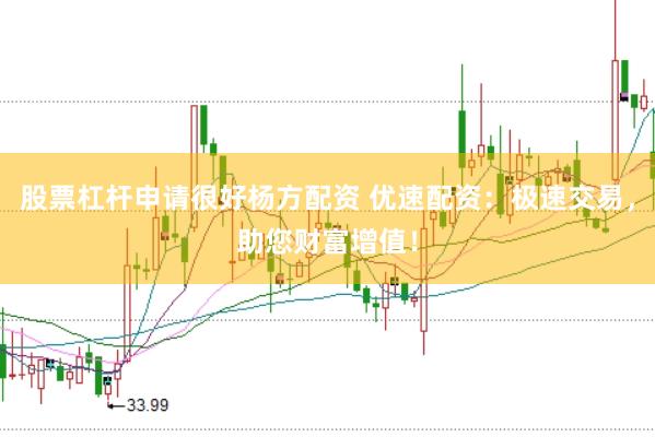 股票杠杆申请很好杨方配资 优速配资：极速交易，助您财富增值！