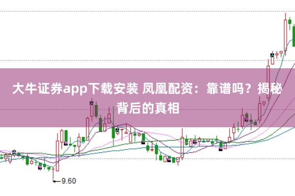 大牛证券app下载安装 凤凰配资：靠谱吗？揭秘背后的真相