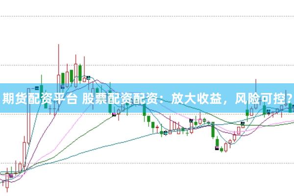 期货配资平台 股票配资配资：放大收益，风险可控？