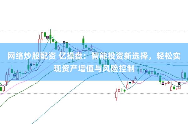 网络炒股配资 亿操盘：智能投资新选择，轻松实现资产增值与风险控制