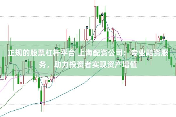 正规的股票杠杆平台 上海配资公司：专业融资服务，助力投资者实现资产增值