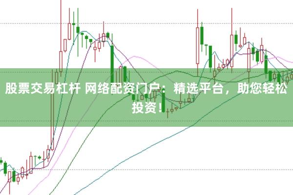 股票交易杠杆 网络配资门户：精选平台，助您轻松投资！