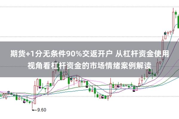 期货+1分无条件90%交返开户 从杠杆资金使用视角看杠杆资金的市场情绪案例解读