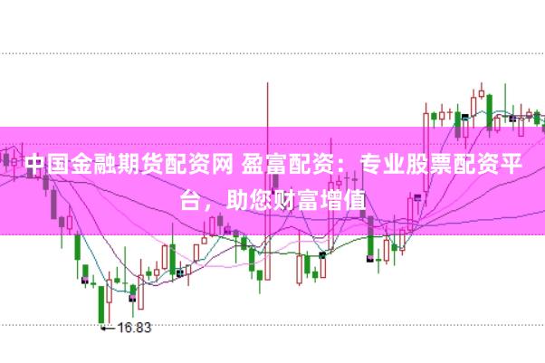 中国金融期货配资网 盈富配资：专业股票配资平台，助您财富增值