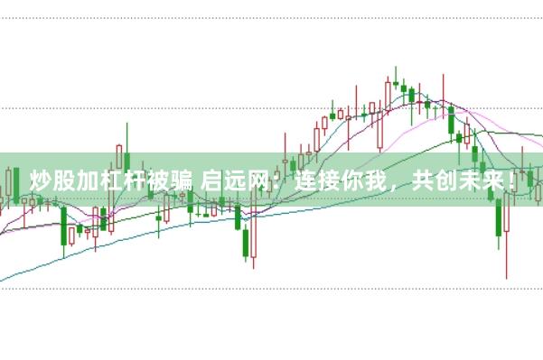 炒股加杠杆被骗 启远网：连接你我，共创未来！