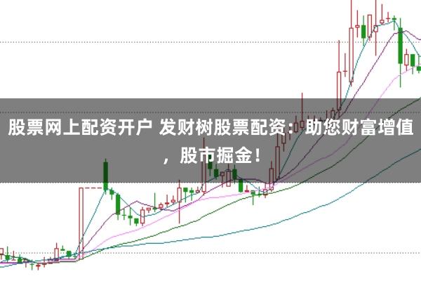 股票网上配资开户 发财树股票配资：助您财富增值，股市掘金！