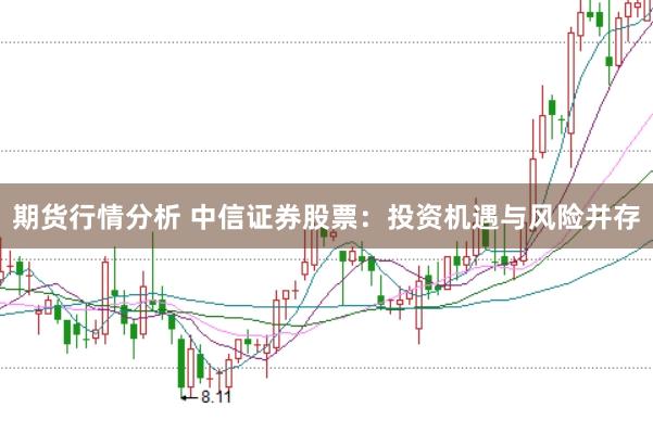 期货行情分析 中信证券股票：投资机遇与风险并存