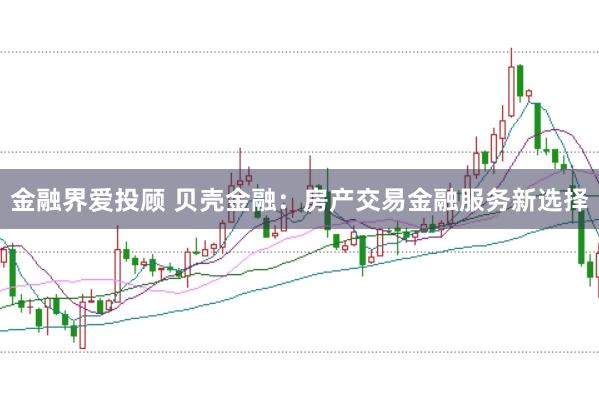 金融界爱投顾 贝壳金融：房产交易金融服务新选择