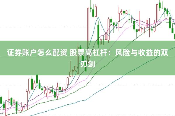 证券账户怎么配资 股票高杠杆：风险与收益的双刃剑