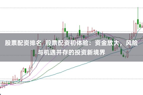 股票配资排名  股票配资初体验：资金放大，风险与机遇并存的投资新境界