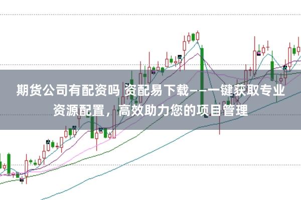 期货公司有配资吗 资配易下载——一键获取专业资源配置，高效助力您的项目管理