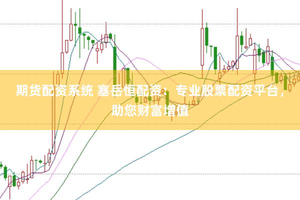 期货配资系统 塞岳恒配资：专业股票配资平台，助您财富增值
