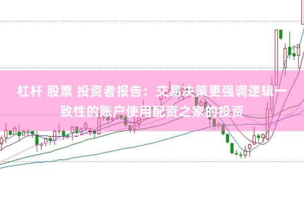杠杆 股票 投资者报告：交易决策更强调逻辑一致性的账户使用配资之家的投资