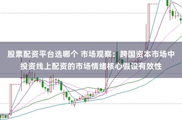 股票配资平台选哪个 市场观察：跨国资本市场中投资线上配资的市场情绪核心假设有效性