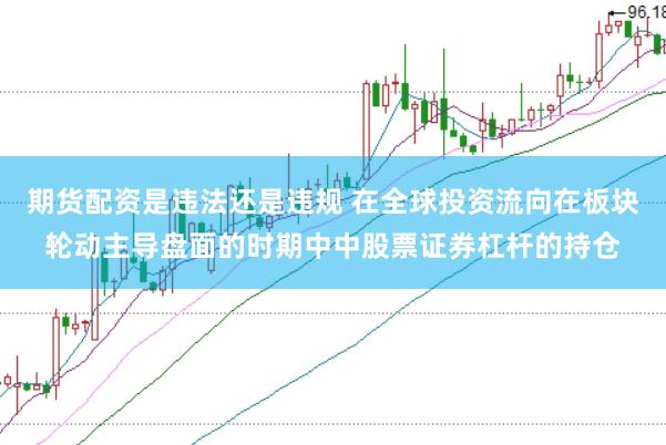 期货配资是违法还是违规 在全球投资流向在板块轮动主导盘面的时期中中股票证券杠杆的持仓