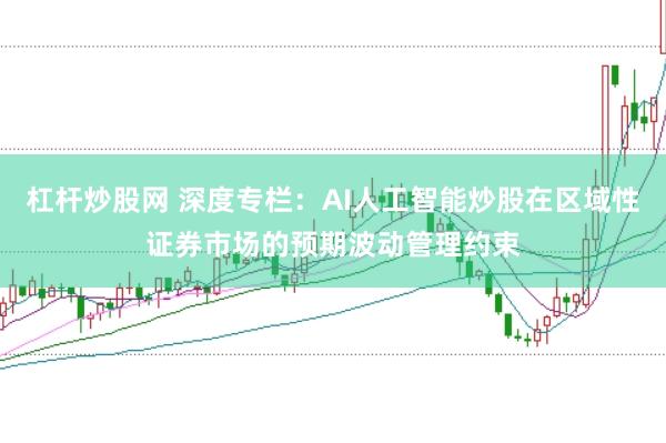 杠杆炒股网 深度专栏：AI人工智能炒股在区域性证券市场的预期波动管理约束
