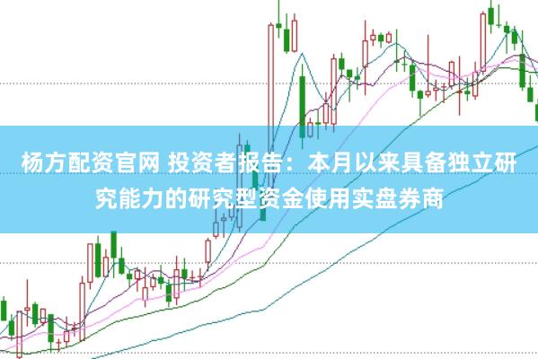 杨方配资官网 投资者报告：本月以来具备独立研究能力的研究型资金使用实盘券商