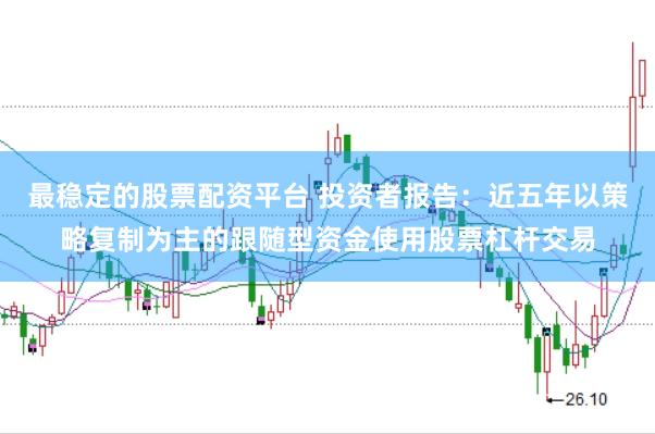 最稳定的股票配资平台 投资者报告：近五年以策略复制为主的跟随型资金使用股票杠杆交易