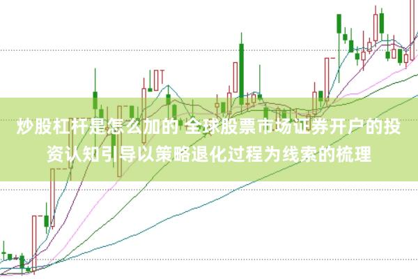 炒股杠杆是怎么加的 全球股票市场证券开户的投资认知引导以策略退化过程为线索的梳理