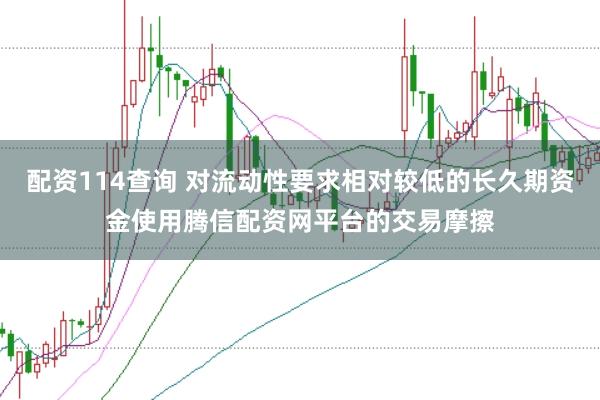 配资114查询 对流动性要求相对较低的长久期资金使用腾信配资网平台的交易摩擦