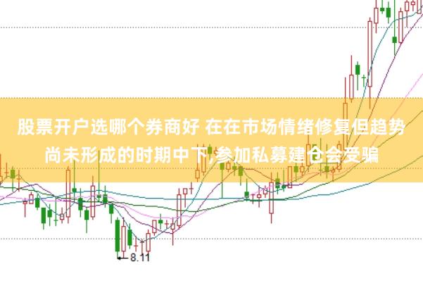 股票开户选哪个券商好 在在市场情绪修复但趋势尚未形成的时期中下,参加私募建仓会受骗