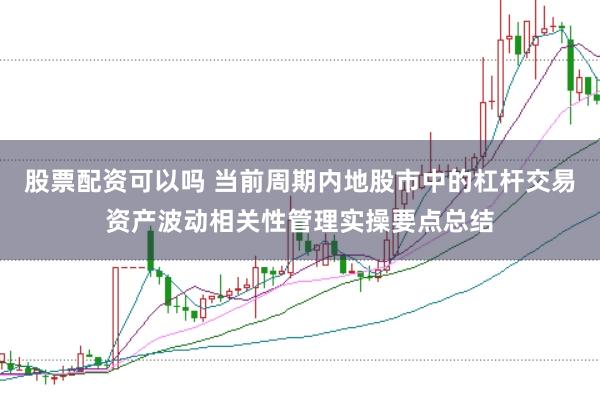 股票配资可以吗 当前周期内地股市中的杠杆交易资产波动相关性管理实操要点总结