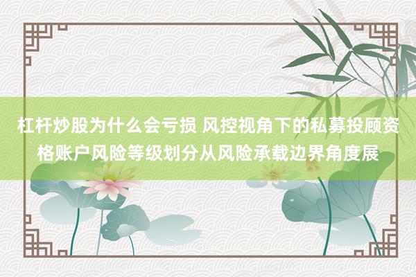 杠杆炒股为什么会亏损 风控视角下的私募投顾资格账户风险等级划分从风险承载边界角度展