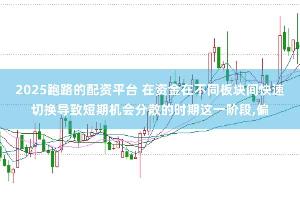 2025跑路的配资平台 在资金在不同板块间快速切换导致短期机会分散的时期这一阶段,偏