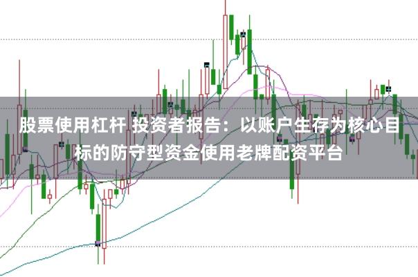 股票使用杠杆 投资者报告：以账户生存为核心目标的防守型资金使用老牌配资平台