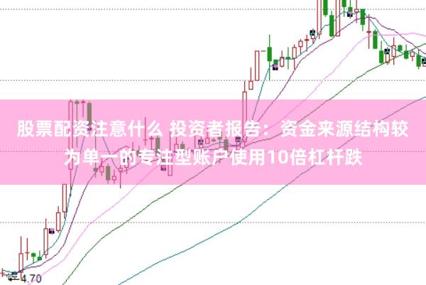 股票配资注意什么 投资者报告：资金来源结构较为单一的专注型账户使用10倍杠杆跌