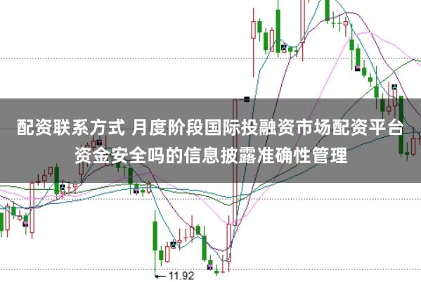 配资联系方式 月度阶段国际投融资市场配资平台资金安全吗的信息披露准确性管理