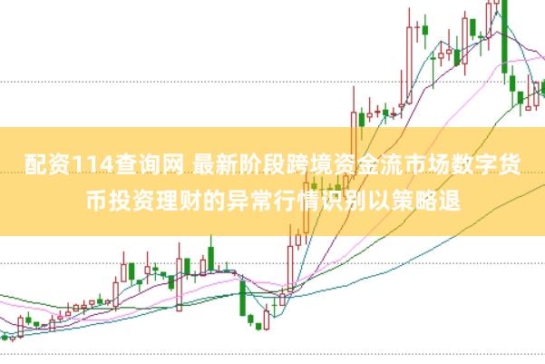 配资114查询网 最新阶段跨境资金流市场数字货币投资理财的异常行情识别以策略退