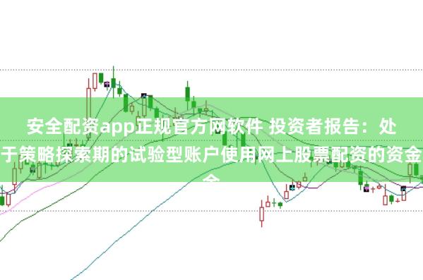 安全配资app正规官方网软件 投资者报告：处于策略探索期的试验型账户使用网上股票配资的资金